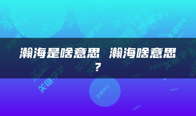 瀚海是啥意思 瀚海啥意思?