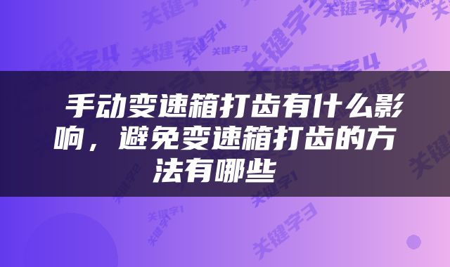  手动变速箱打齿有什么影响，避免变速箱打齿的方法有哪些 