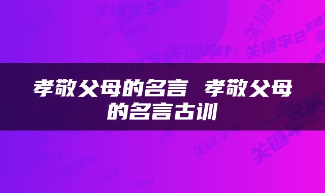 孝敬父母的名言 孝敬父母的名言古训