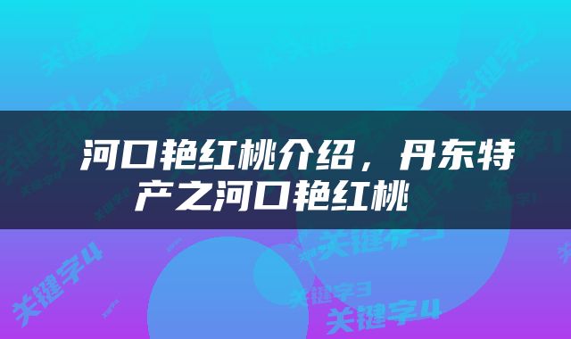  河口艳红桃介绍，丹东特产之河口艳红桃 