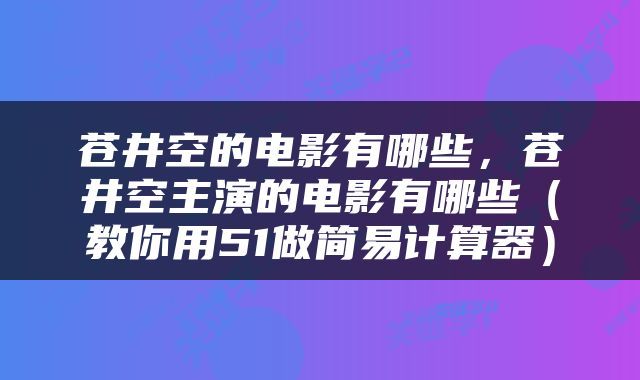 苍井空的电影有哪些,苍井空主演的电影有哪些(教你用51做简易计算器)