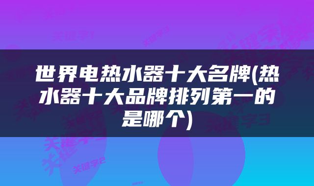 世界电热水器十大名牌(热水器十大品牌排列第一的是哪个)