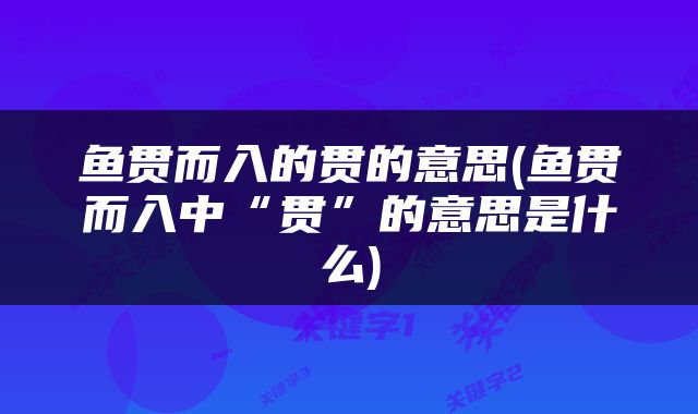 鱼贯而入的贯的意思(鱼贯而入中“贯”的意思是什么)