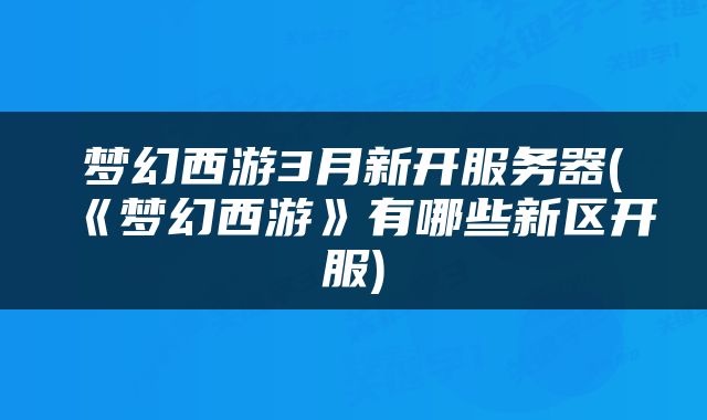 梦幻西游3月新开服务器(《梦幻西游》有哪些新区开服)