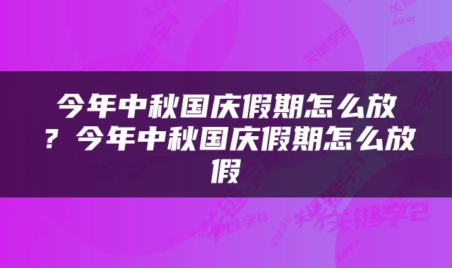 今年中秋国庆假期怎么放？今年中秋国庆假期怎么放假