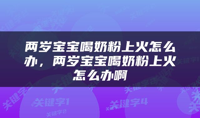 两岁宝宝喝奶粉上火怎么办，两岁宝宝喝奶粉上火怎么办啊