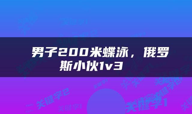  男子200米蝶泳，俄罗斯小伙1v3 
