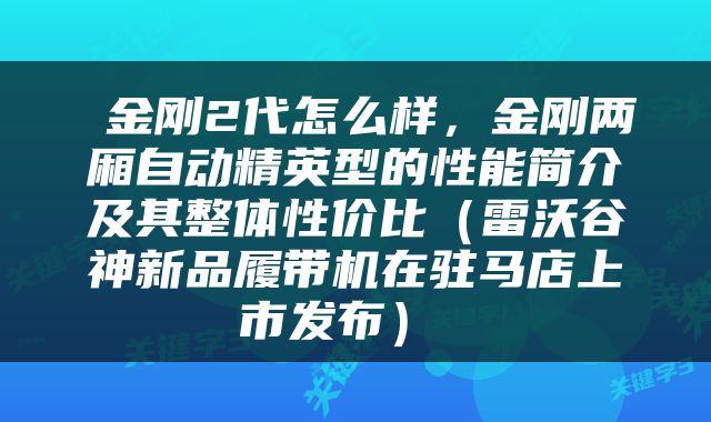  金刚2代怎么样，金刚两厢自动精英型的性能简介及其整体性价比（雷沃谷神新品履带机在驻马店上市发布） 