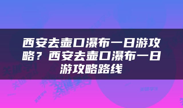 西安去壶口瀑布一日游攻略？西安去壶口瀑布一日游攻略路线