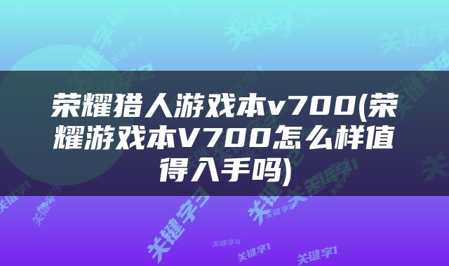 荣耀猎人游戏本v700(荣耀游戏本V700怎么样值得入手吗)