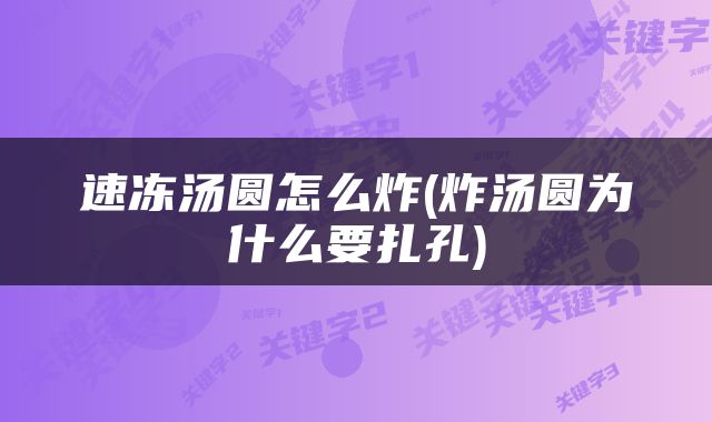 速冻汤圆怎么炸(炸汤圆为什么要扎孔)