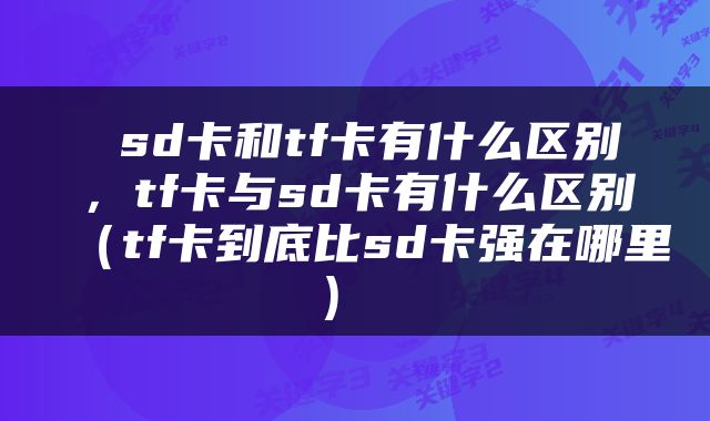  sd卡和tf卡有什么区别，tf卡与sd卡有什么区别（tf卡到底比sd卡强在哪里） 