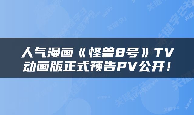 人气漫画《怪兽8号》TV动画版正式预告PV公开！