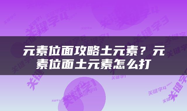 元素位面攻略土元素？元素位面土元素怎么打
