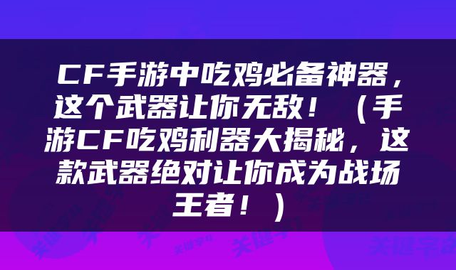 CF手游中吃鸡必备神器，这个武器让你无敌！（手游CF吃鸡利器大揭秘，这款武器绝对让你成为战场王者！）