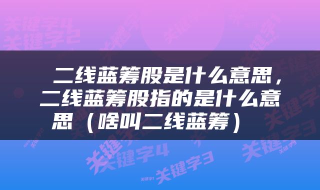  二线蓝筹股是什么意思，二线蓝筹股指的是什么意思（啥叫二线蓝筹） 