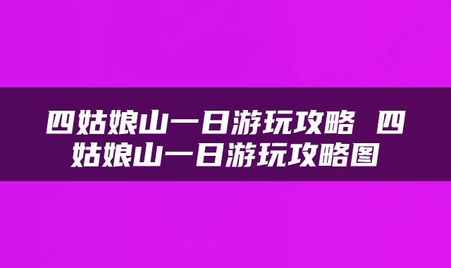 四姑娘山一日游玩攻略 四姑娘山一日游玩攻略图