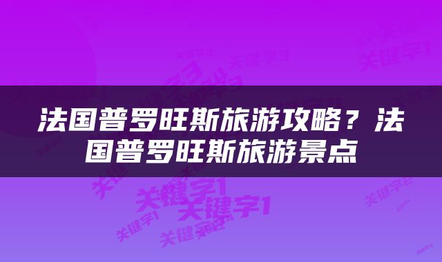 法国普罗旺斯旅游攻略？法国普罗旺斯旅游景点