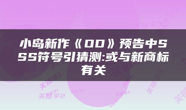 小岛新作《OD》预告中SSS符号引猜测:或与新商标有关