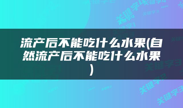 流产后不能吃什么水果(自然流产后不能吃什么水果)