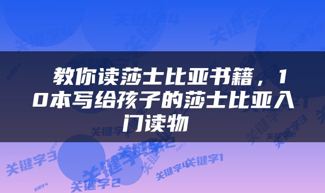  教你读莎士比亚书籍，10本写给孩子的莎士比亚入门读物 
