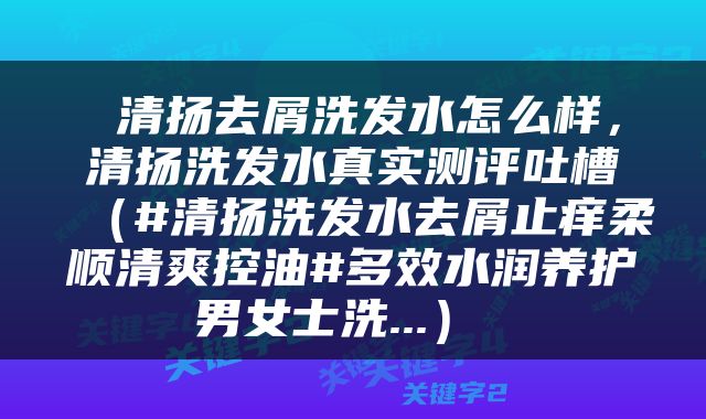  清扬去屑洗发水怎么样，清扬洗发水真实测评吐槽（#清扬洗发水去屑止痒柔顺清爽控油#多效水润养护男女士洗...） 