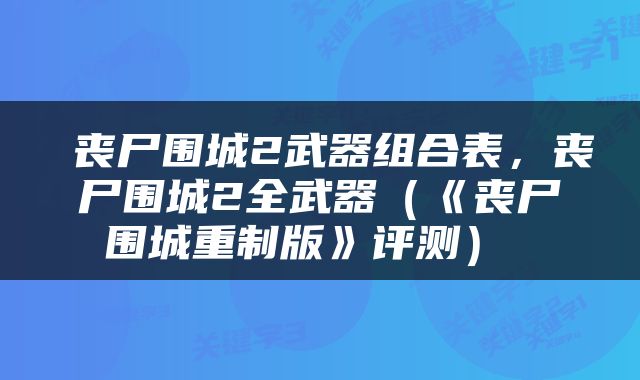  丧尸围城2武器组合表，丧尸围城2全武器（《丧尸围城重制版》评测） 