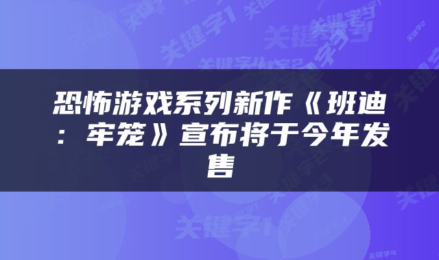 恐怖游戏系列新作《班迪：牢笼》宣布将于今年发售