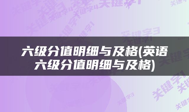 六级分值明细与及格(英语六级分值明细与及格)