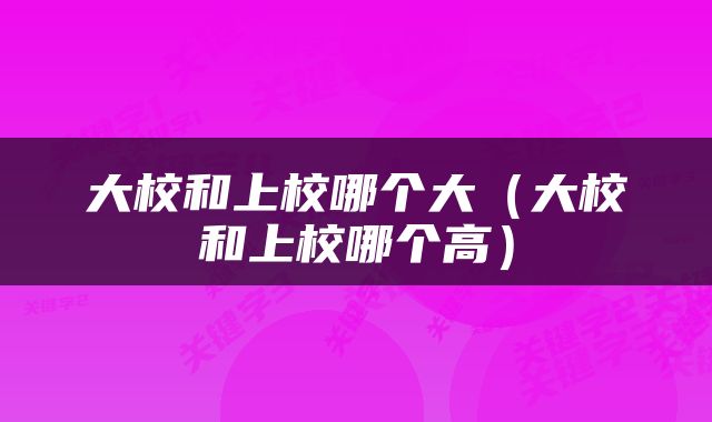 大校和上校哪个大（大校和上校哪个高）