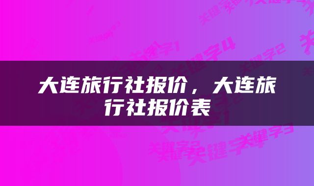 大连旅行社报价，大连旅行社报价表