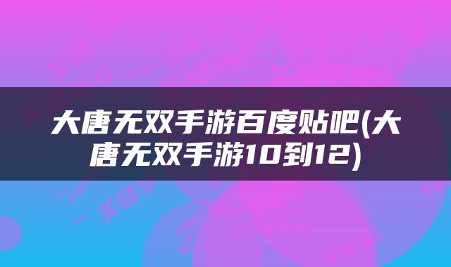 大唐无双手游百度贴吧(大唐无双手游10到12)