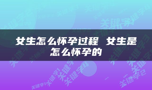 女生怎么怀孕过程 女生是怎么怀孕的