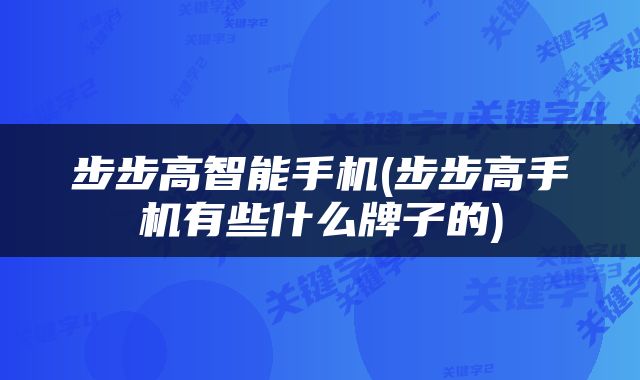 步步高智能手机(步步高手机有些什么牌子的)
