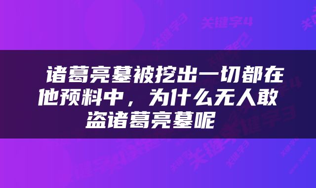  诸葛亮墓被挖出一切都在他预料中，为什么无人敢盗诸葛亮墓呢 