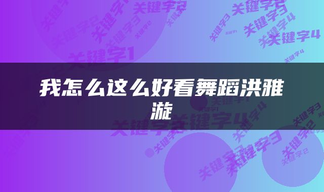 我怎么这么好看舞蹈洪雅漩