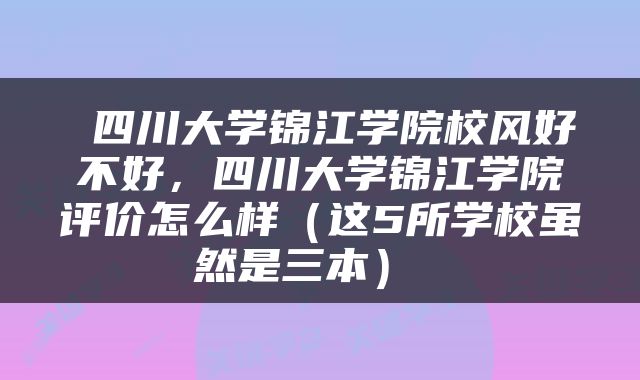  四川大学锦江学院校风好不好，四川大学锦江学院评价怎么样（这5所学校虽然是三本） 