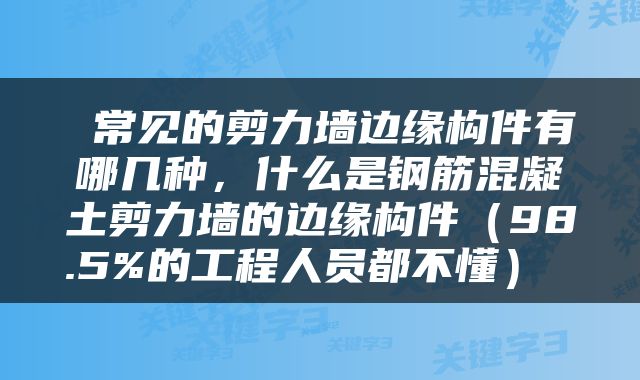  常见的剪力墙边缘构件有哪几种，什么是钢筋混凝土剪力墙的边缘构件（98.5%的工程人员都不懂） 