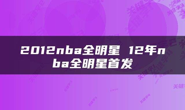 2012nba全明星 12年nba全明星首发