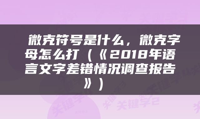 微克符号是什么，微克字母怎么打（《2018年语言文字差错情况调查报告》） 