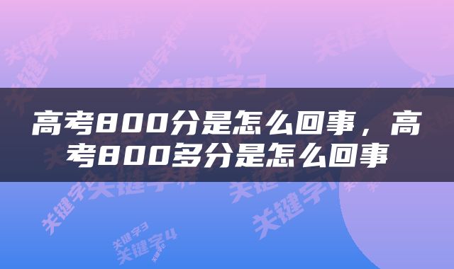 高考800分是怎么回事，高考800多分是怎么回事