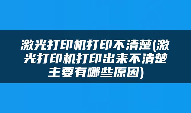 激光打印机打印不清楚(激光打印机打印出来不清楚主要有哪些原因)