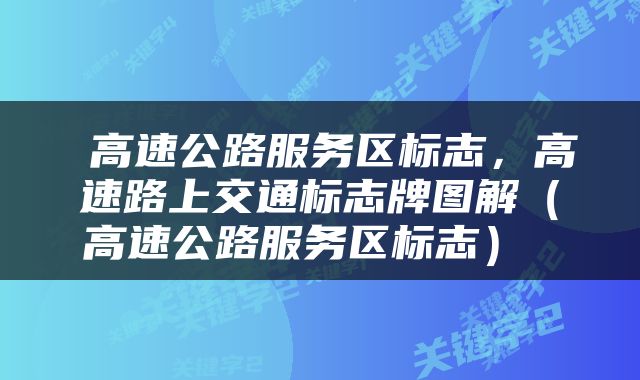  高速公路服务区标志，高速路上交通标志牌图解（高速公路服务区标志） 