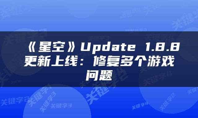 《星空》Update 1.8.8更新上线：修复多个游戏问题