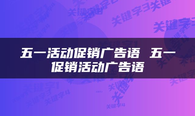 五一活动促销广告语 五一促销活动广告语