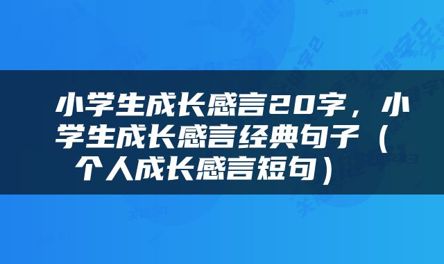  小学生成长感言20字，小学生成长感言经典句子（个人成长感言短句） 