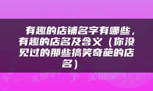  有趣的店铺名字有哪些，有趣的店名及含义（你没见过的那些搞笑奇葩的店名） 