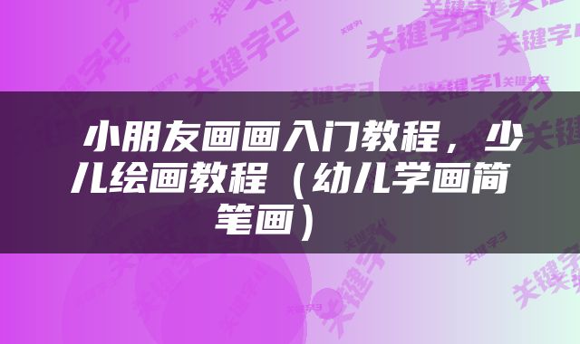  小朋友画画入门教程，少儿绘画教程（幼儿学画简笔画） 