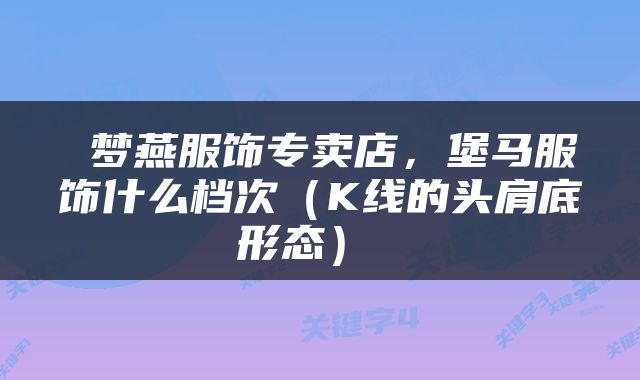  梦燕服饰专卖店，堡马服饰什么档次（K线的头肩底形态） 