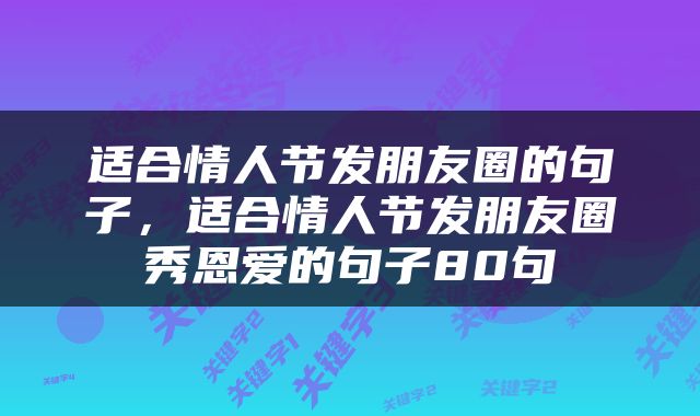 适合情人节发朋友圈的句子，适合情人节发朋友圈秀恩爱的句子80句